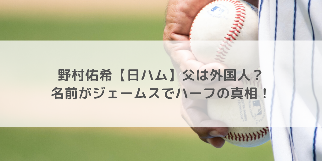 野村佑希 日ハム 父は外国人 名前がジェームスでハーフの真相 徒然日記