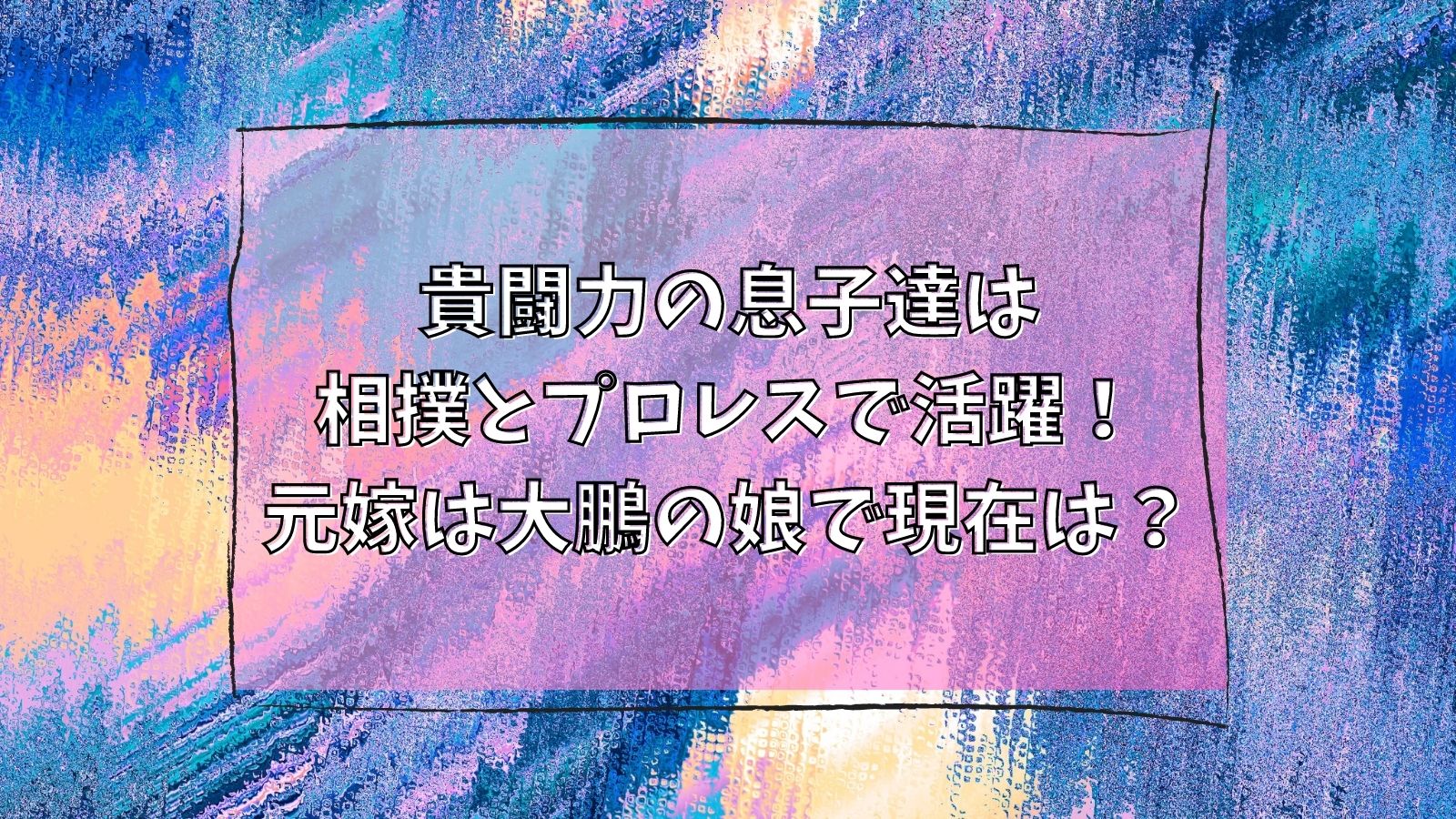 貴闘力の息子達は相撲とプロレスで活躍 元嫁は大鵬の娘で現在は