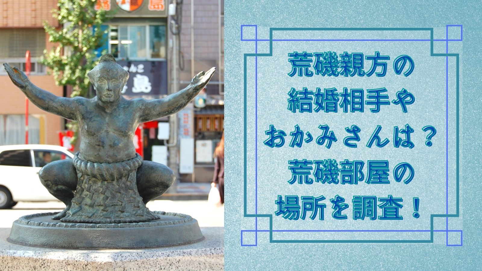 荒磯親方の結婚相手やおかみさんは?荒磯部屋の場所を調査!