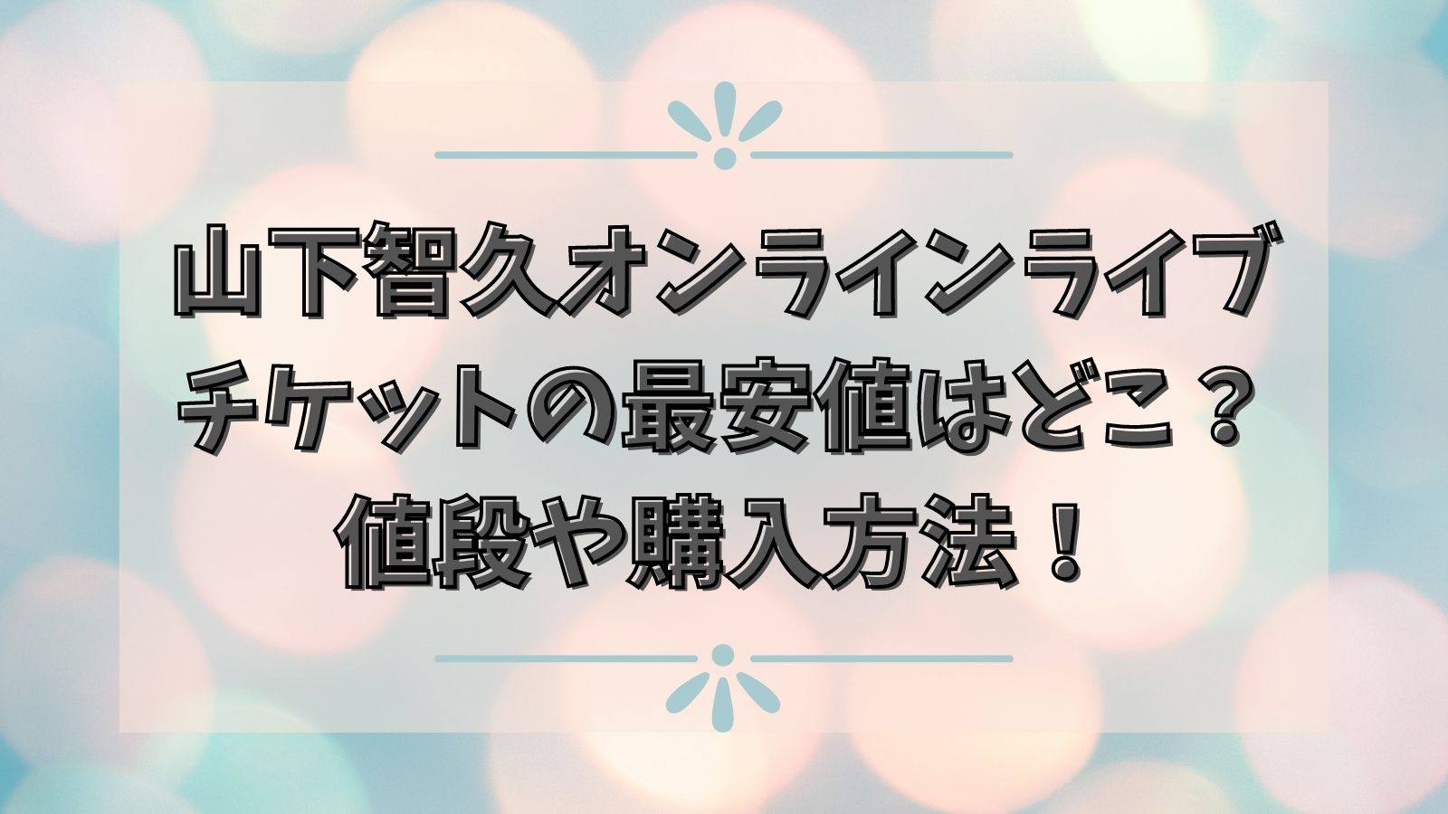 山下智久オンラインライブチケットの最安値はどこ 値段や購入方法