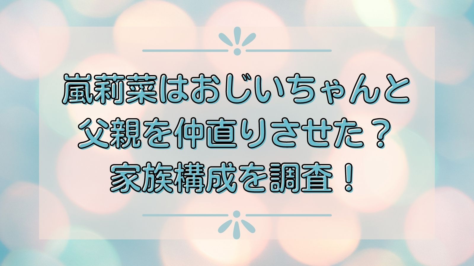 嵐莉菜はおじいちゃんと父親を仲直りさせた 家族構成を調査