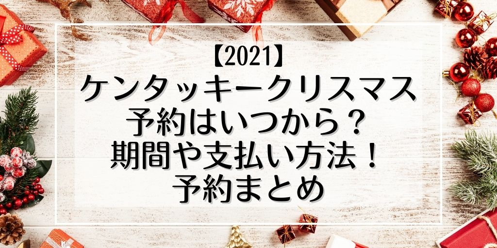 ケンタッキークリスマスの予約いつから 21 期間や支払い方法